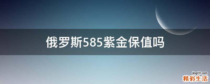 俄罗斯585紫金保值吗