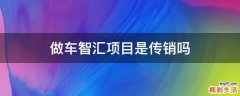 做车智汇项目是传销吗