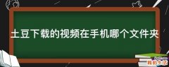 土豆下载的视频在手机哪个文件夹