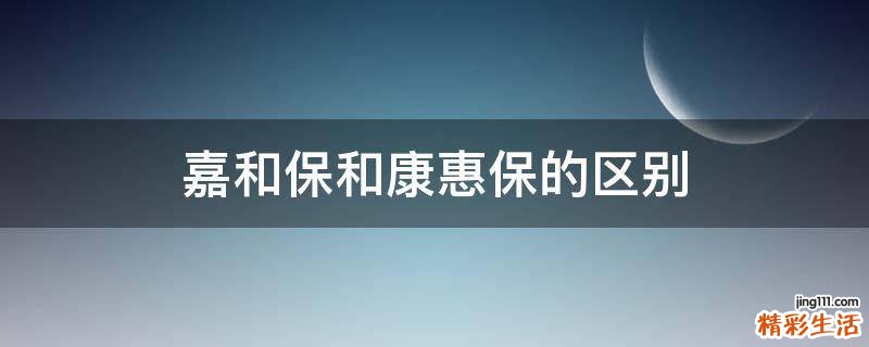 嘉和保和康惠保的区别