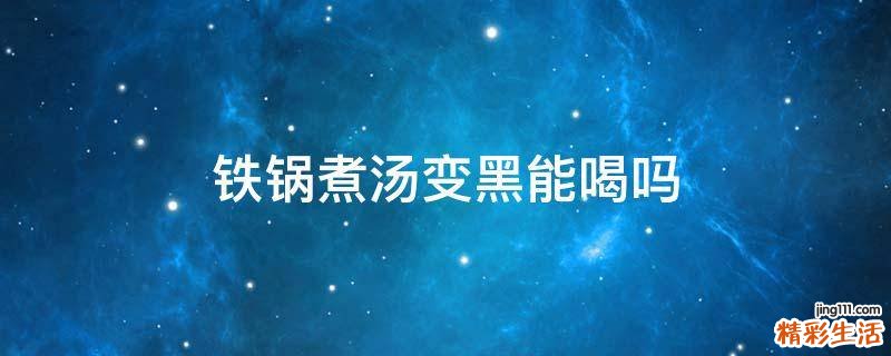 铁锅煮汤变黑能喝吗