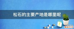 松石的主要产地是哪里呢