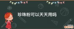 珍珠粉可以天天用吗