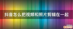 抖音怎么把视频和照片剪辑在一起