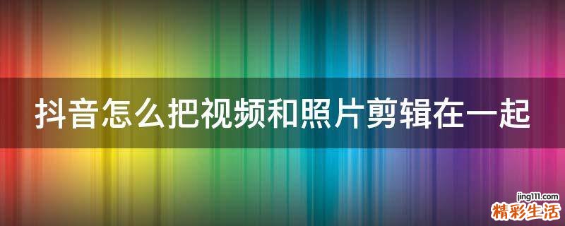 抖音怎么把视频和照片剪辑在一起
