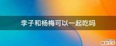李子和杨梅可以一起吃吗