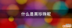 什么是黑珍珠呢