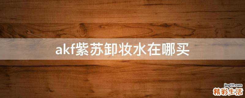 akf紫苏卸妆水在哪买