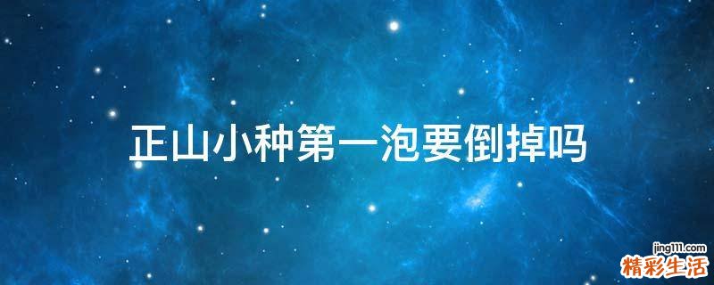 正山小种第一泡要倒掉吗