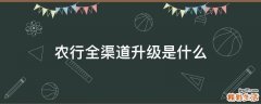 农行全渠道升级是什么
