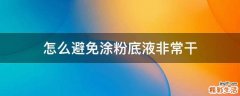 怎么避免涂粉底液非常干