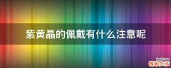 紫黄晶的佩戴有什么注意呢