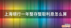 上海银行一年整存整取利息怎么算