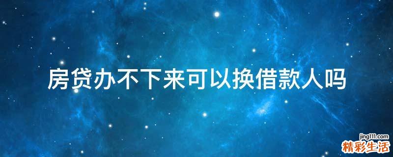 房贷办不下来可以换借款人吗