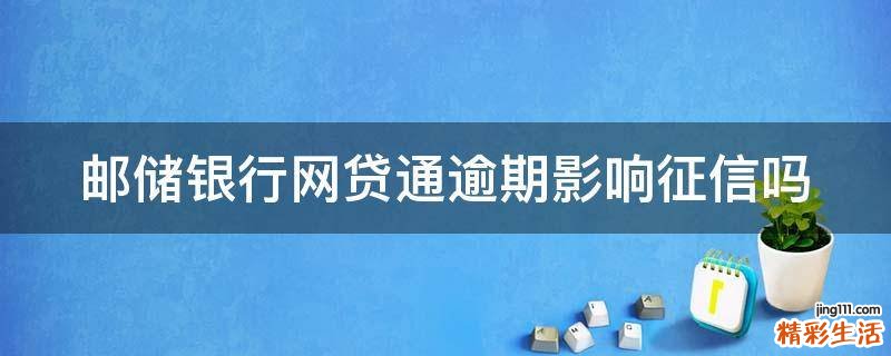 邮储银行网贷通逾期影响征信吗