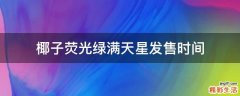 椰子荧光绿满天星发售时间