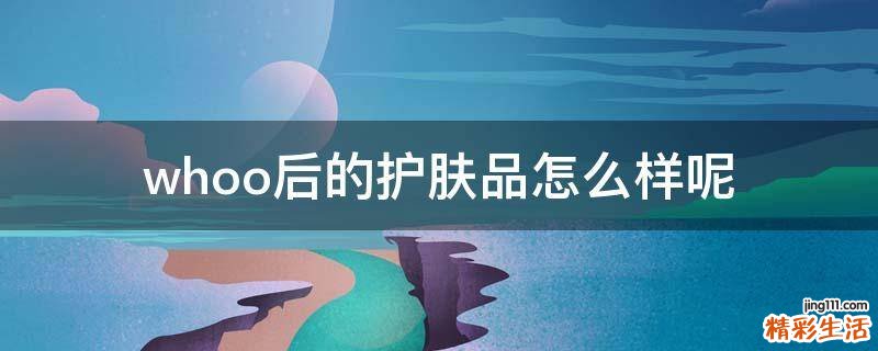 whoo后的护肤品怎么样呢
