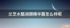 兰芝水酷润颜精华露怎么样呢