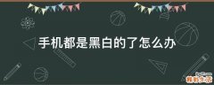 手机都是黑白的了怎么办
