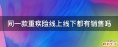 同一款重疾险线上线下都有销售吗