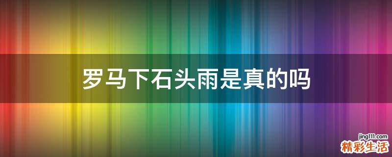 罗马下石头雨是真的吗
