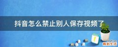 抖音怎么禁止别人保存视频了