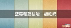 蓝莓和荔枝能一起吃吗