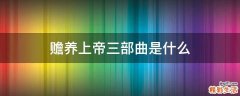 赡养上帝三部曲是什么