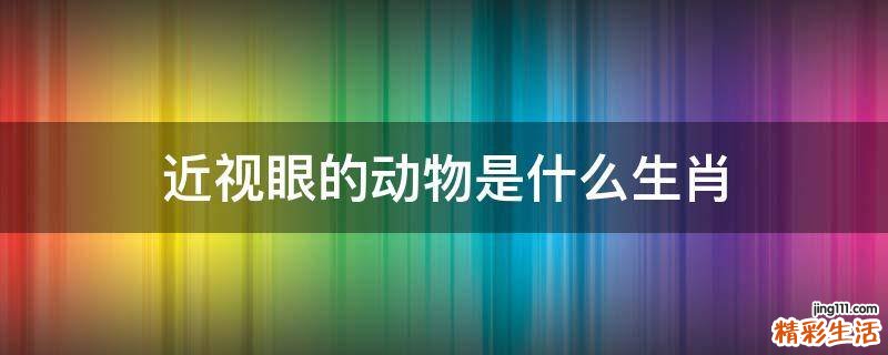 近视眼的动物是什么生肖