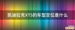 凯迪拉克XT5的车型定位是什么