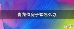 青龙位房子矮怎么办