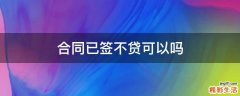 合同已签不贷可以吗