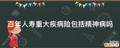 百年人寿重大疾病险包括精神病吗