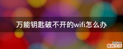 万能钥匙破不开的wifi怎么办