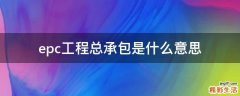 epc工程总承包是什么意思