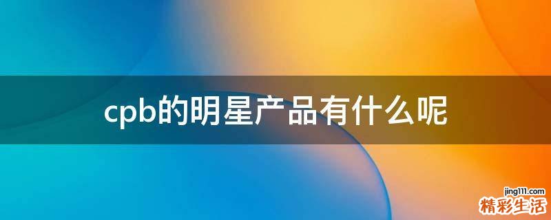 cpb的明星产品有什么呢