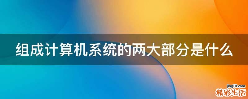 组成计算机系统的两大部分是什么