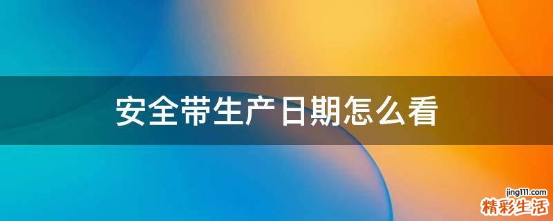 安全带生产日期怎么看