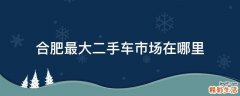 合肥最大二手车市场在哪里