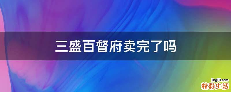 三盛百督府卖完了吗