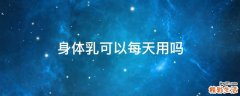 身体乳可以每天用吗