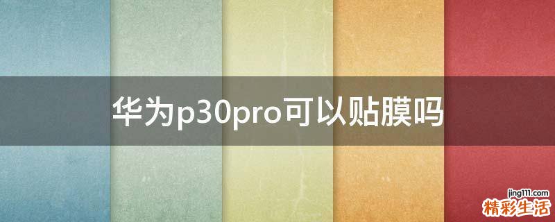 华为p30pro可以贴膜吗
