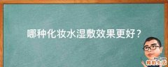 哪种化妆水湿敷效果更好？