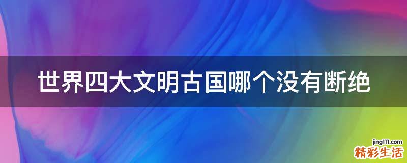 世界四大文明古国哪个没有断绝