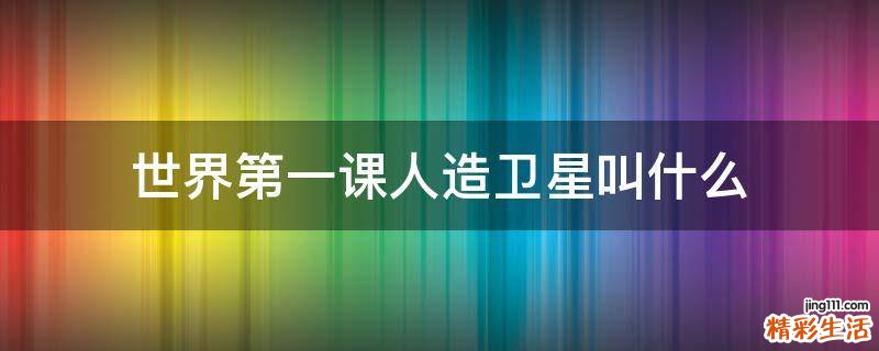 世界第一课人造卫星叫什么