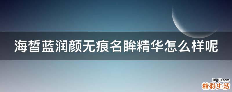 海皙蓝润颜无痕名眸精华怎么样呢