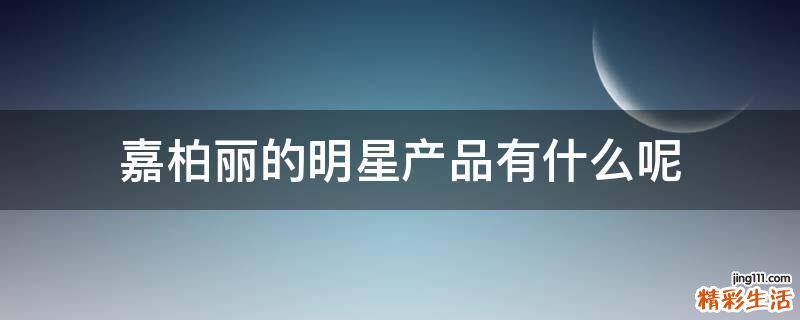 嘉柏丽的明星产品有什么呢