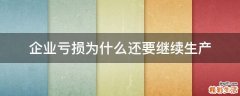 企业亏损为什么还要继续生产