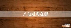 八仙过海在哪