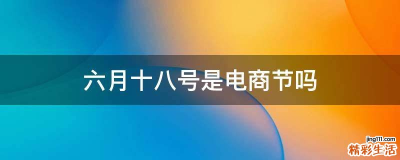 六月十八号是电商节吗